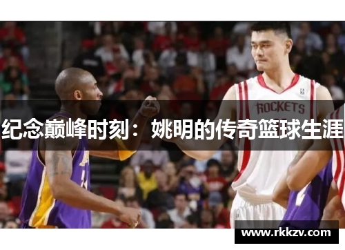 纪念巅峰时刻：姚明的传奇篮球生涯