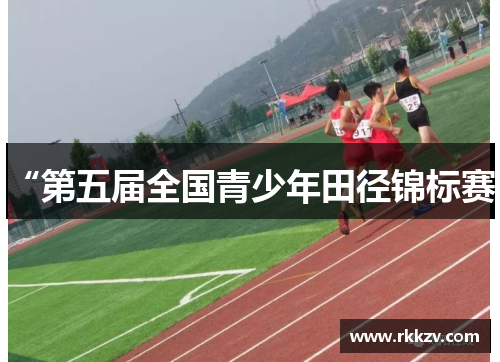 “第五届全国青少年田径锦标赛”